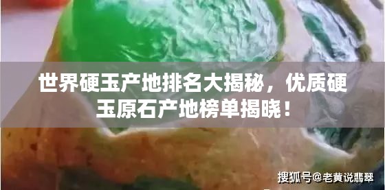 世界硬玉产地排名大揭秘，优质硬玉原石产地榜单揭晓！