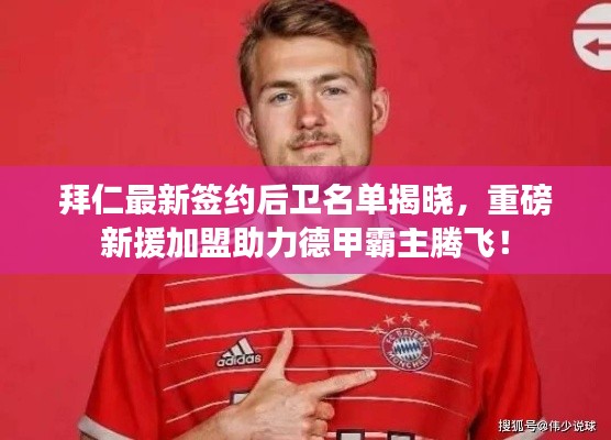 拜仁最新签约后卫名单揭晓，重磅新援加盟助力德甲霸主腾飞！