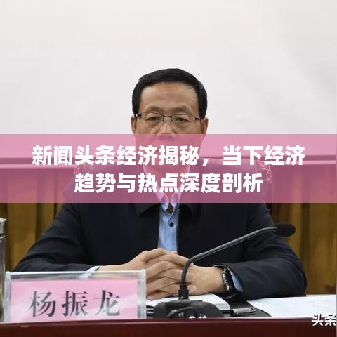 新闻头条经济揭秘，当下经济趋势与热点深度剖析