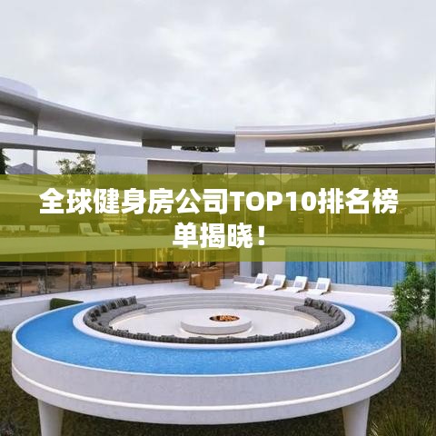 全球健身房公司TOP10排名榜单揭晓！