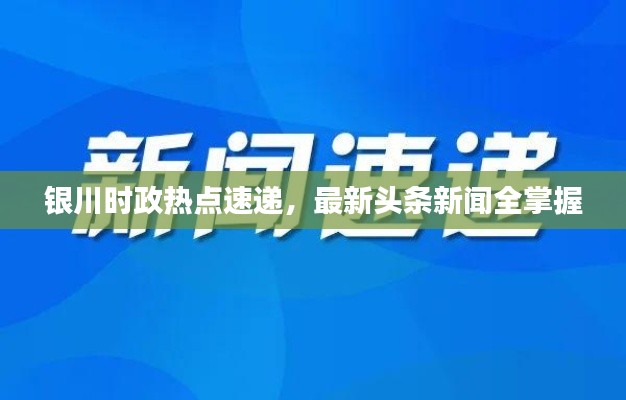 银川时政热点速递，最新头条新闻全掌握