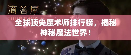全球顶尖魔术师排行榜，揭秘神秘魔法世界！
