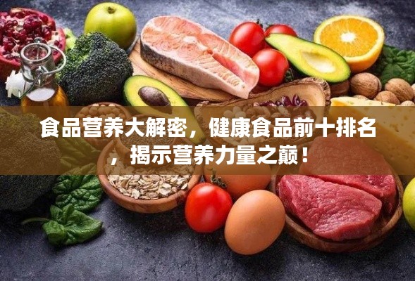食品营养大解密，健康食品前十排名，揭示营养力量之巅！