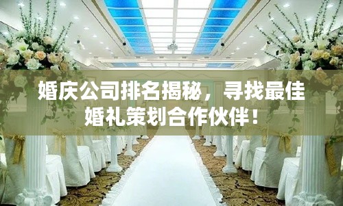婚庆公司排名揭秘，寻找最佳婚礼策划合作伙伴！