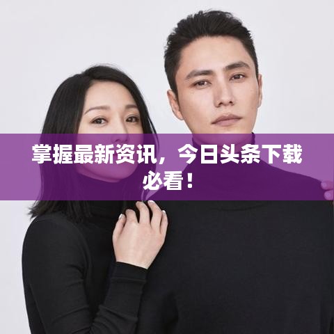 掌握最新资讯，今日头条下载必看！