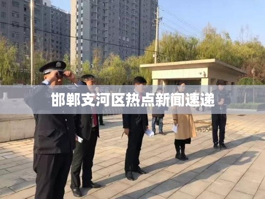 邯郸支河区热点新闻速递
