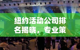 纽约活动公司排名揭晓，专业策划执行，打造精彩活动盛宴！