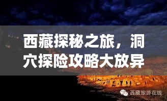 西藏探秘之旅，洞穴探险攻略大放异彩
