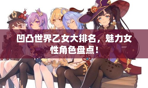 凹凸世界乙女大排名，魅力女性角色盘点！