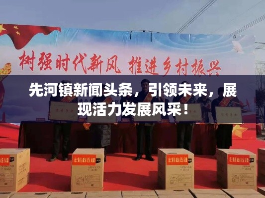 先河镇新闻头条，引领未来，展现活力发展风采！
