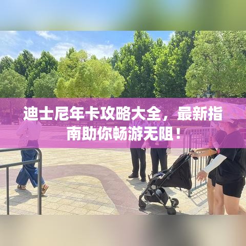 迪士尼年卡攻略大全，最新指南助你畅游无阻！