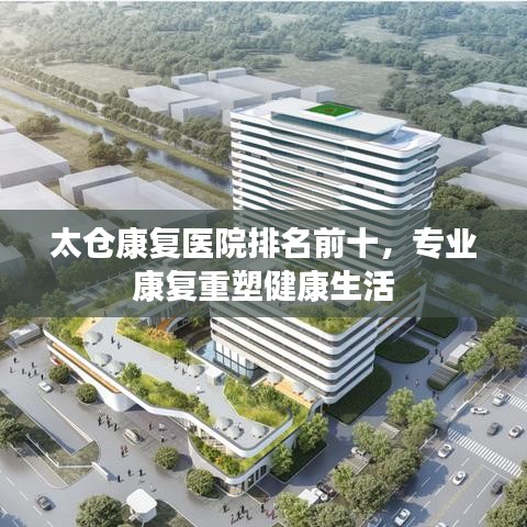 太仓康复医院排名前十，专业康复重塑健康生活