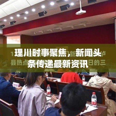 理川时事聚焦，新闻头条传递最新资讯
