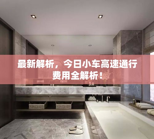 最新解析，今日小车高速通行费用全解析！