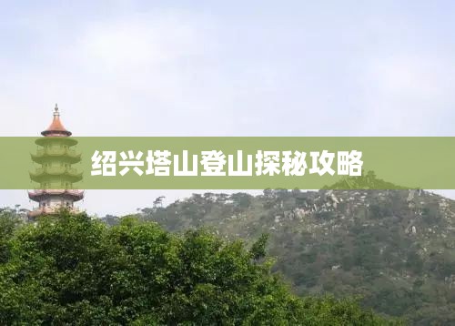 绍兴塔山登山探秘攻略
