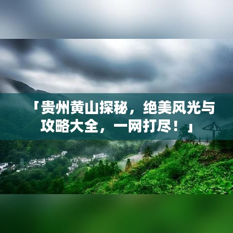 「贵州黄山探秘，绝美风光与攻略大全，一网打尽！」