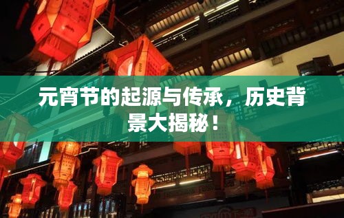元宵节的起源与传承，历史背景大揭秘！