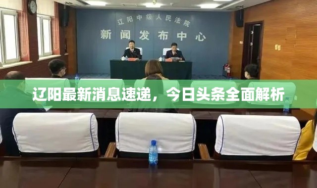 辽阳最新消息速递，今日头条全面解析
