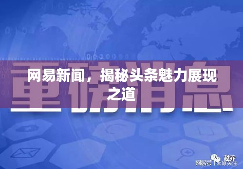 网易新闻，揭秘头条魅力展现之道