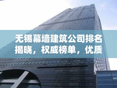 无锡幕墙建筑公司排名揭晓，权威榜单，优质企业一览无余！