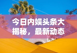 今日内娱头条大揭秘，最新动态一网打尽