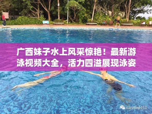 广西妹子水上风采惊艳！最新游泳视频大全，活力四溢展现泳姿魅力