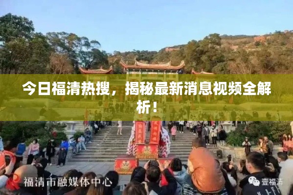 今日福清热搜，揭秘最新消息视频全解析！