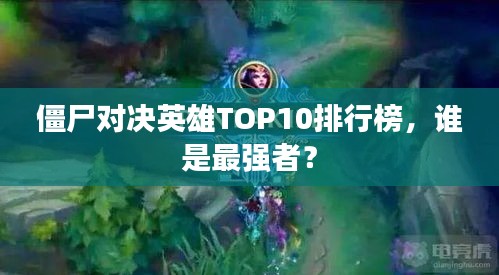 僵尸对决英雄TOP10排行榜，谁是最强者？
