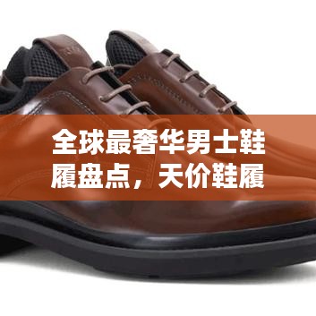 全球最奢华男士鞋履盘点，天价鞋履排名及解析