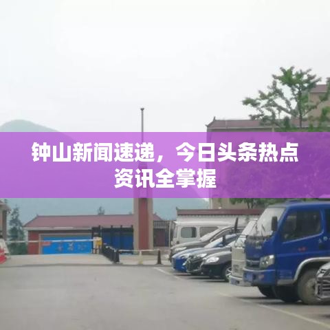 钟山新闻速递，今日头条热点资讯全掌握