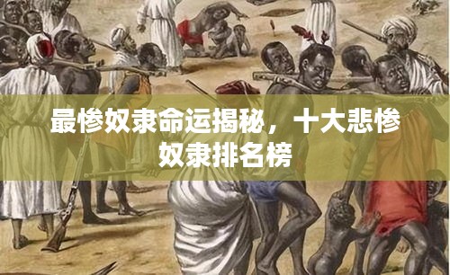 最惨奴隶命运揭秘，十大悲惨奴隶排名榜