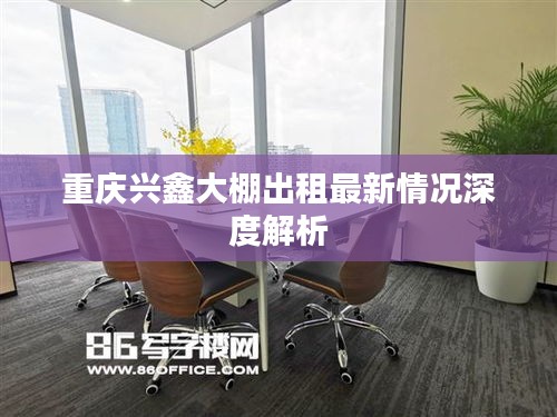 重庆兴鑫大棚出租最新情况深度解析