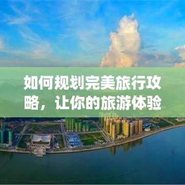 如何规划完美旅行攻略，让你的旅游体验更上一层楼！