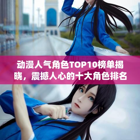 动漫人气角色TOP10榜单揭晓，震撼人心的十大角色排名！
