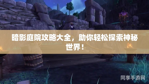 暗影庭院攻略大全，助你轻松探索神秘世界！