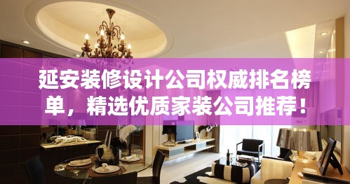 延安装修设计公司权威排名榜单，精选优质家装公司推荐！