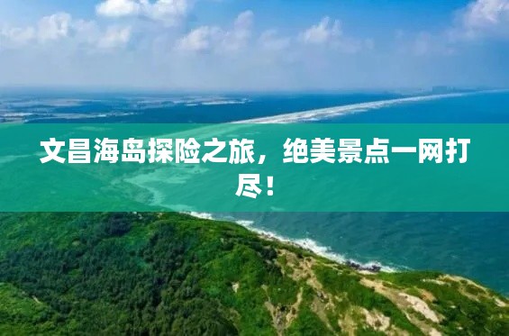 文昌海岛探险之旅，绝美景点一网打尽！