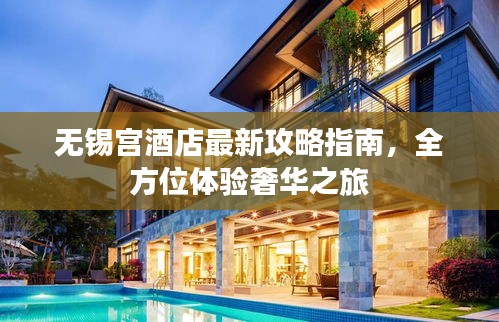 无锡宫酒店最新攻略指南，全方位体验奢华之旅