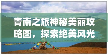 青南之旅神秘美丽攻略图，探索绝美风光必览！