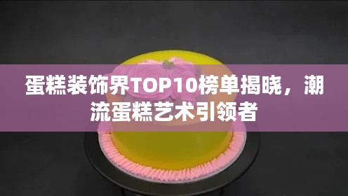 蛋糕装饰界TOP10榜单揭晓，潮流蛋糕艺术引领者