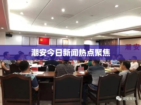潮安今日新闻热点聚焦