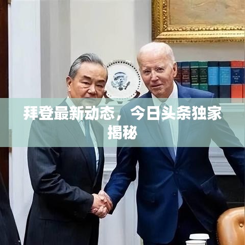 拜登最新动态，今日头条独家揭秘