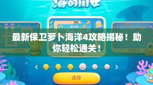 最新保卫萝卜海洋4攻略揭秘！助你轻松通关！