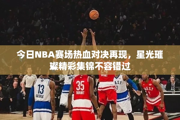 今日NBA赛场热血对决再现，星光璀璨精彩集锦不容错过