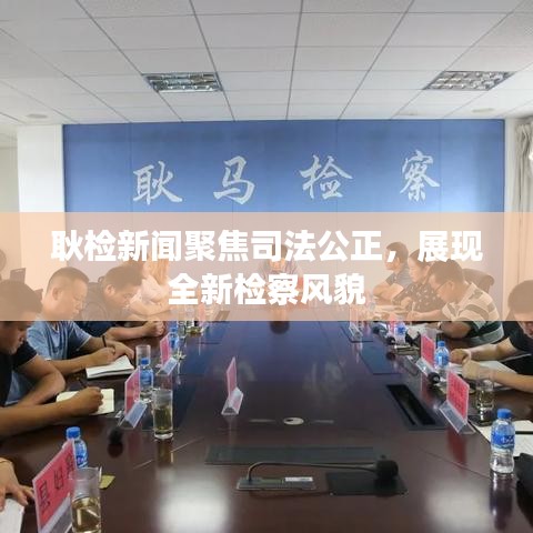 耿检新闻聚焦司法公正，展现全新检察风貌