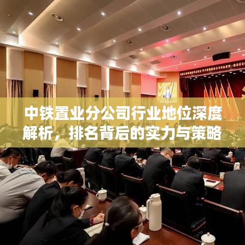 中铁置业分公司行业地位深度解析，排名背后的实力与策略分析