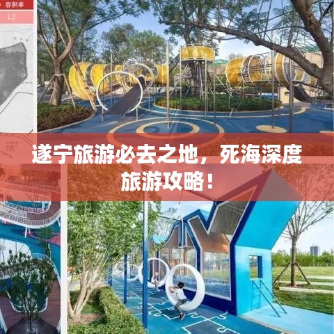 遂宁旅游必去之地，死海深度旅游攻略！
