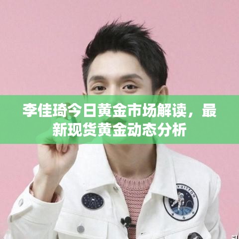 李佳琦今日黄金市场解读，最新现货黄金动态分析