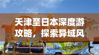 天津至日本深度游攻略，探索异域风情，体验精彩之旅！