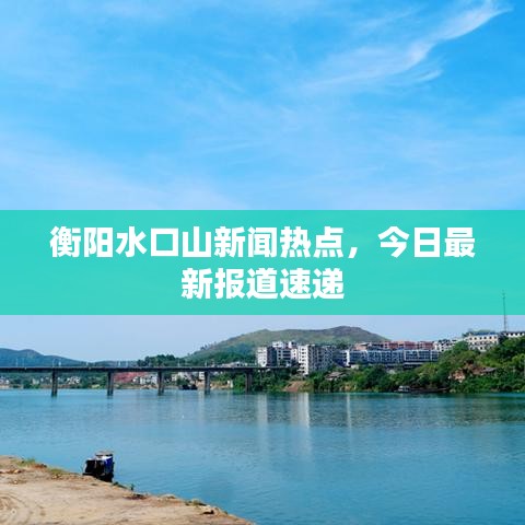 衡阳水口山新闻热点，今日最新报道速递
